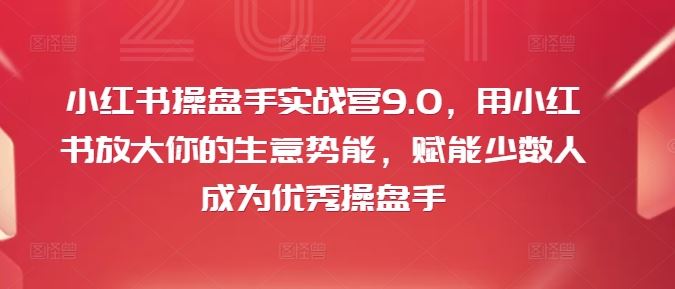 小红书操盘手实战营9.0,用小红书放大你的生意势能,赋能少数人成为优秀操盘手-木子聊项目