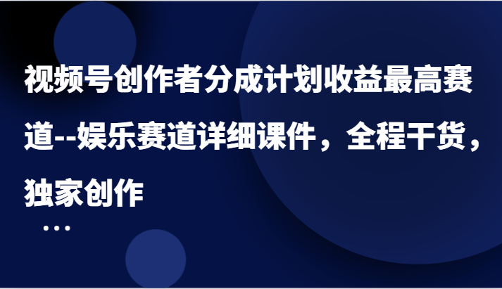 视频号创作者分成计划收益最高赛道–娱乐赛道详细课件，全程干货，独家创作-木子聊项目