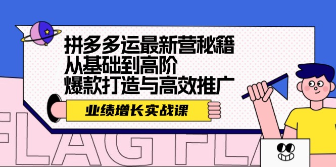 （12260期）拼多多运最新营秘籍：业绩 增长实战课，从基础到高阶，爆款打造与高效推广-木子聊项目