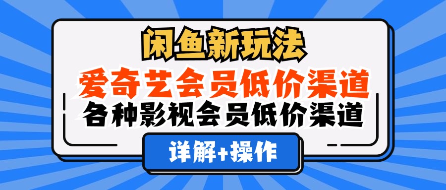 （12320期）闲鱼新玩法，爱奇艺会员低价渠道，各种影视会员低价渠道详解-木子聊项目