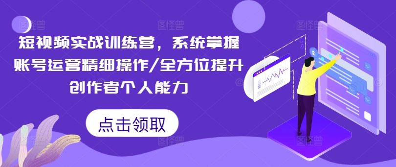 短视频实战训练营，系统掌握账号运营精细操作/全方位提升创作者个人能力-木子聊项目