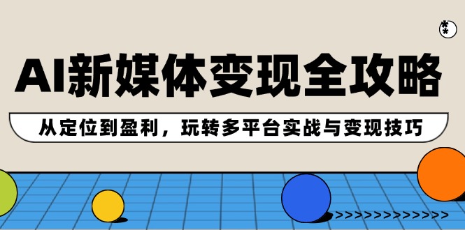 AI新媒体变现全攻略:从定位到盈利,玩转多平台实战与变现技巧-木子聊项目