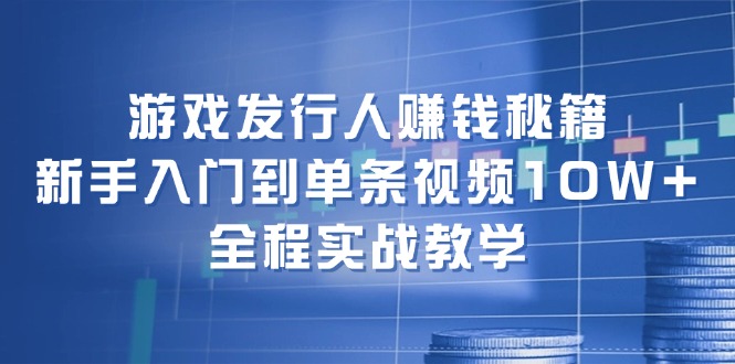 (12336期)游戏发行人赚钱秘籍:新手入门到单条视频10W+,全程实战教学-木子聊项目