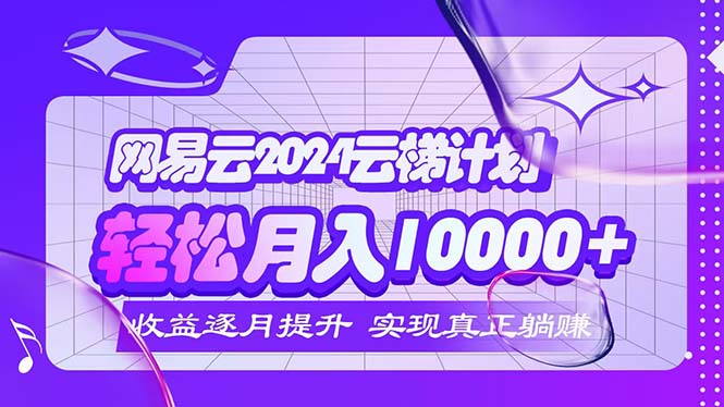 （12439期）2024网易云云梯计划  每月躺赚5000+-木子聊项目
