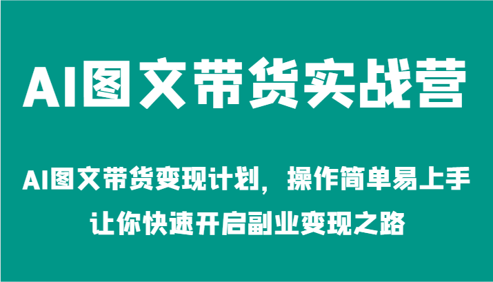 AI图文带货实战营-AI图文带货变现计划，操作简单易上手，让你快速开启副业变现之路-木子聊项目