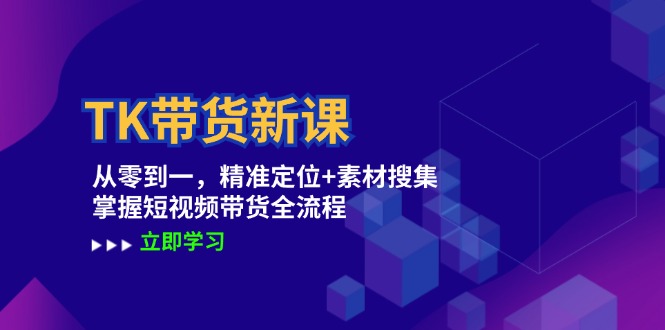 TK带货新课:从零到一,精准定位+素材搜集 掌握短视频带货全流程-木子聊项目