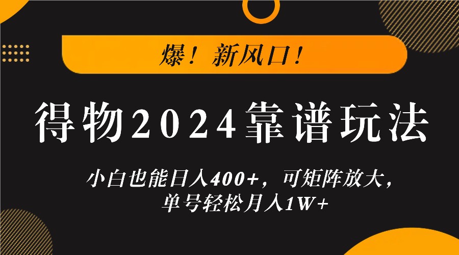 爆！新风口！小白也能日入400+，得物2024靠谱玩法，可矩阵放大，单号轻松月入1W+-木子聊项目