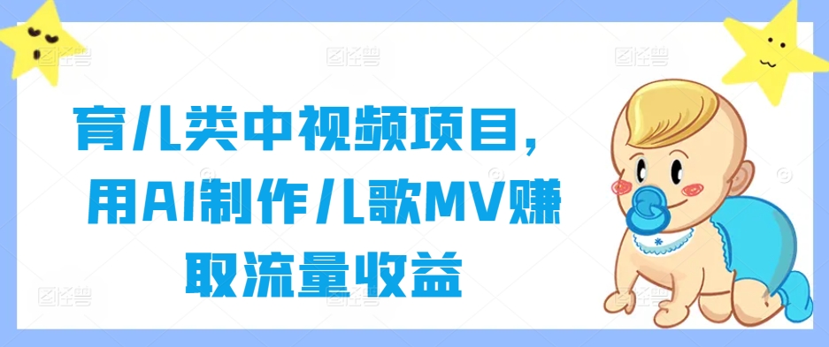 育儿类中视频项目，用AI制作儿歌MV赚取流量收益-木子聊项目