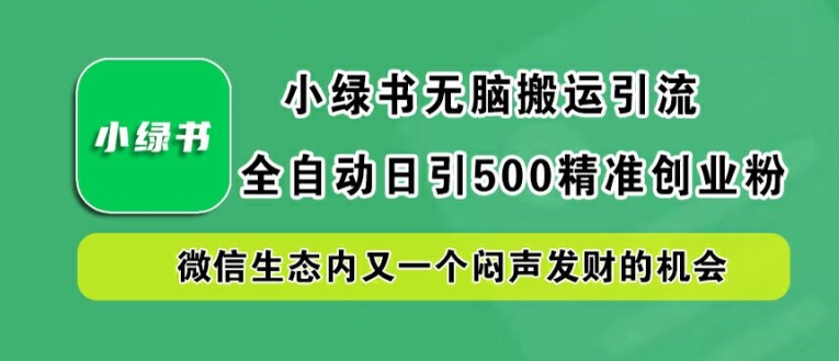 小绿书无脑搬运引流,全自动日引500精准创业粉,微信生态内又一个闷声发财的机会【揭秘】-木子聊项目