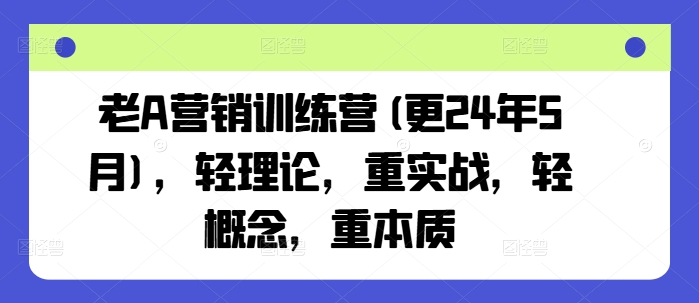 老A营销训练营(更24年9月)，轻理论，重实战，轻概念，重本质-木子聊项目