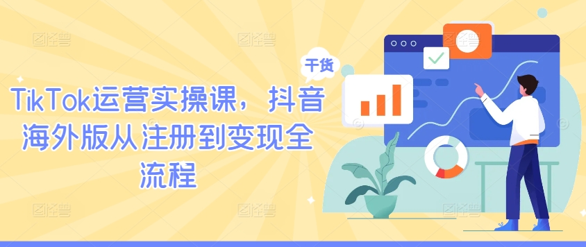 TikTok运营实操课,抖音海外版从注册到变现全流程-木子聊项目