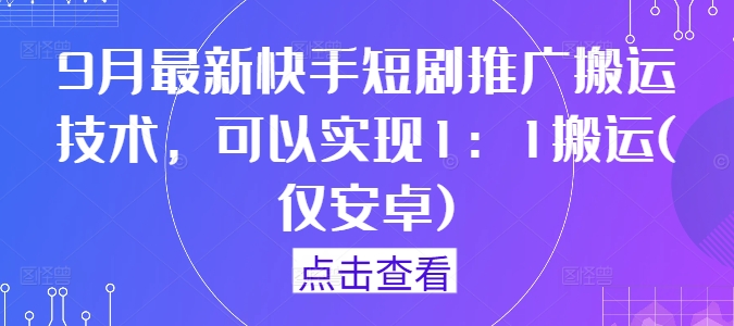 9月最新快手短剧推广搬运技术，可以实现1：1搬运(仅安卓)-木子聊项目