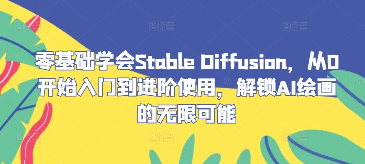零基础学会Stable Diffusion，从0开始入门到进阶使用，解锁AI绘画的无限可能-木子聊项目