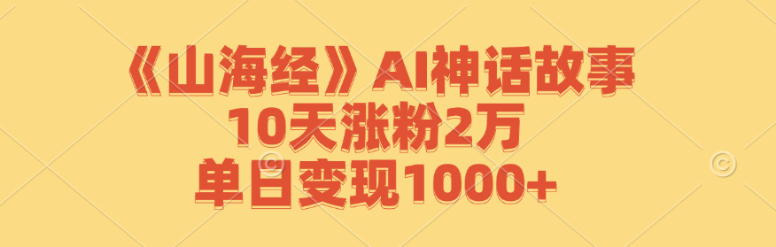 《山海经》AI神话故事，10天涨粉2万，单日变现1000+-木子聊项目
