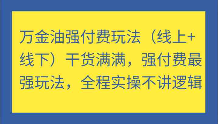 万金油强付费玩法（线上+线下）干货满满，强付费最强玩法，全程实操不讲逻辑-木子聊项目