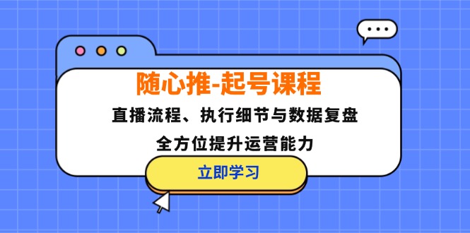 （12801期）随心推-起号课程：直播流程、执行细节与数据复盘，全方位提升运营能力-木子聊项目