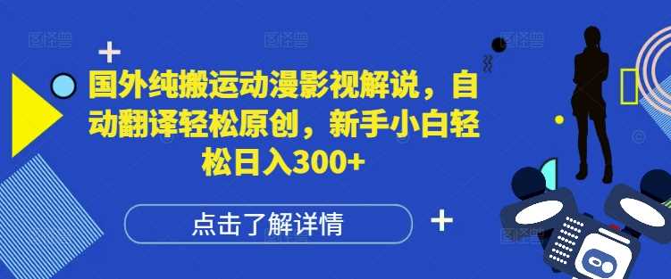 国外纯搬运动漫影视解说,自动翻译轻松原创,新手小白轻松日入300+【揭秘】-木子聊项目