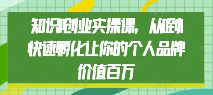 知识IP创业实操课,从0到1快速孵化让你的个人品牌价值百万-木子聊项目