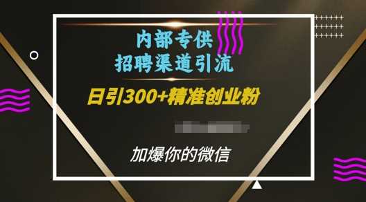 内部招聘渠道日引流300+创业粉，加爆你的微信【揭秘】-木子聊项目