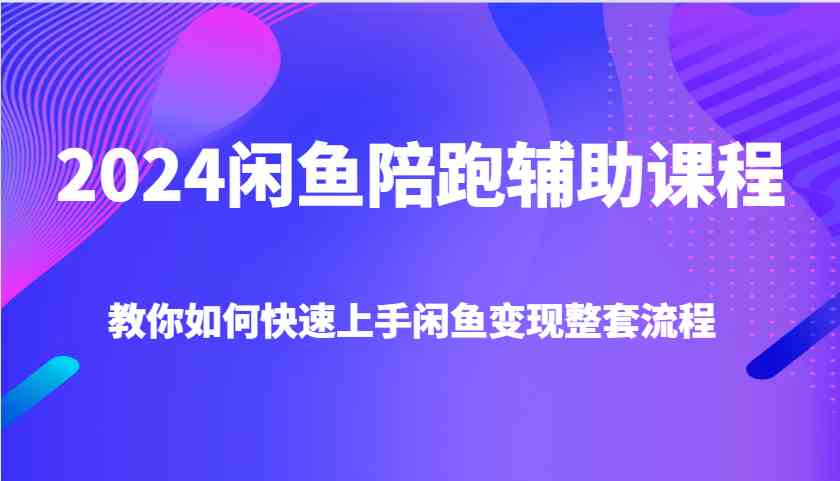 2024闲鱼陪跑辅助课程，教你如何快速上手闲鱼变现整套流程-木子聊项目