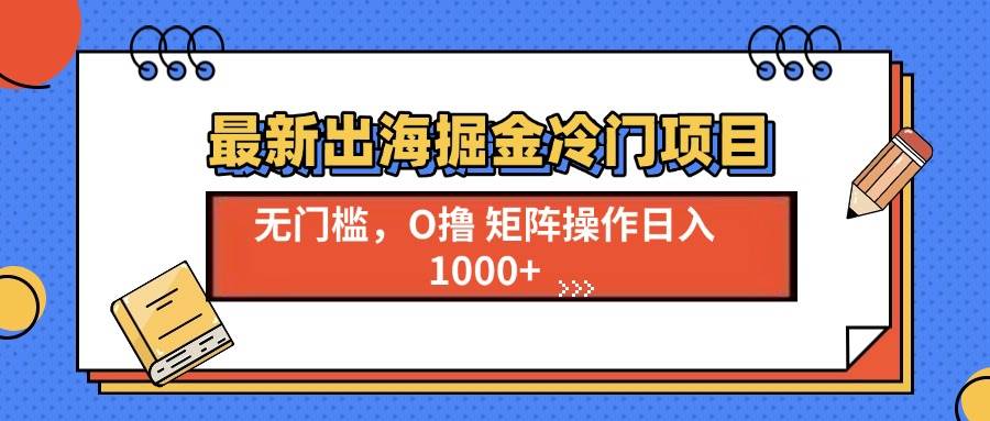（13672期）最新出海掘金冷门项目，单号日入1000+-木子聊项目