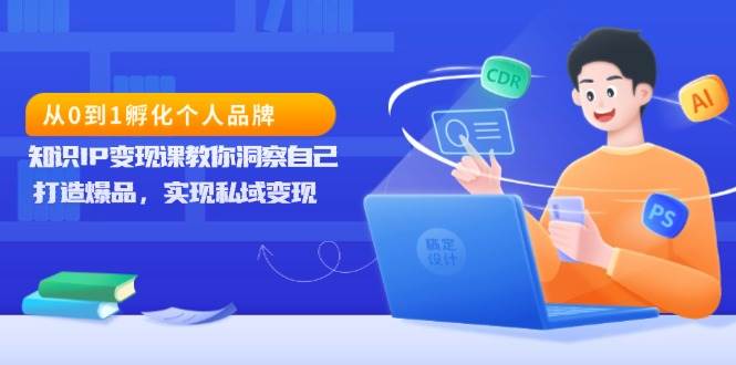 (13678期)从0到1孵化个人品牌,知识IP变现课教你洞察自己,打造爆品,实现私域变现-木子聊项目