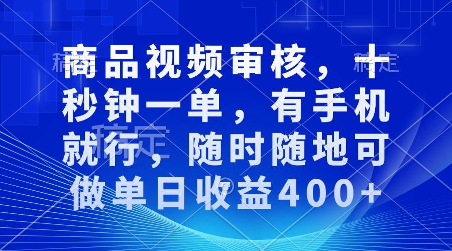 （13684期）商品视频审核，十秒钟一单，有手机就行，随时随地可做单日收益400+-木子聊项目