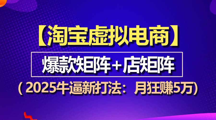 （13687期）【淘宝虚拟项目】2025牛逼新打法：爆款矩阵+店矩阵，月狂赚5万-木子聊项目