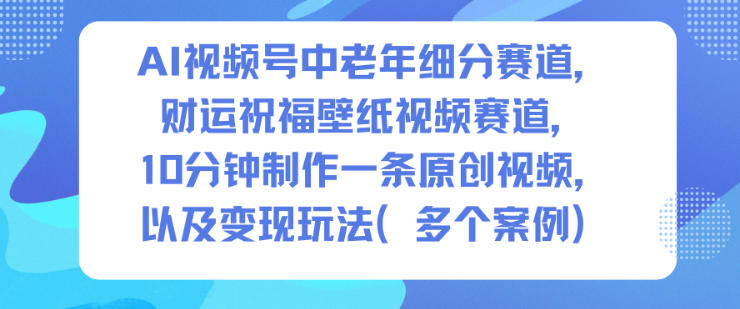 AI视频号中老年细分赛道，财运祝福壁纸视频赛道，10分钟制作一条原创视频，以及变现玩法-木子聊项目