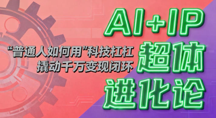 AI+IP超体进化论：普通人如何用“科技杠杆”撬动千万变现闭环？-木子聊项目