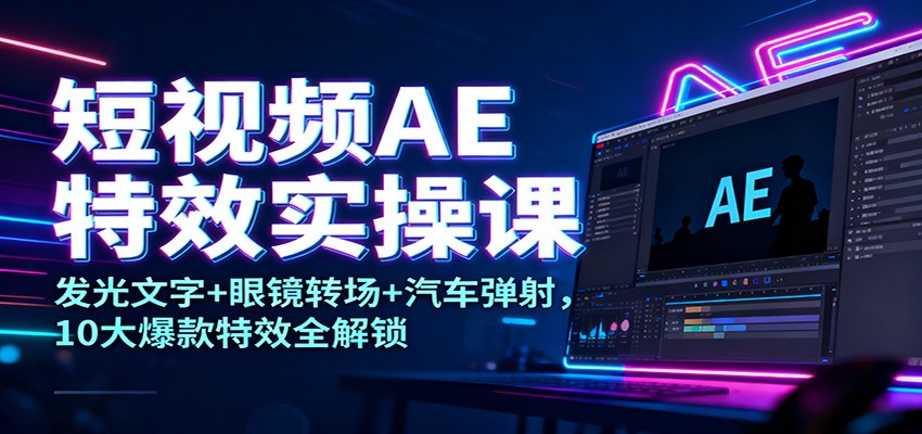 短视频AE特效实操课：发光文字+眼镜转场+汽车弹射，10大爆款特效全解锁-木子聊项目