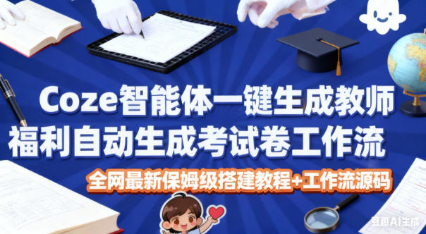 Coze智能体一键生成教师福利自动生成考试试卷工作流，全网最新保姆级搭建教程+工作流源码-木子聊项目
