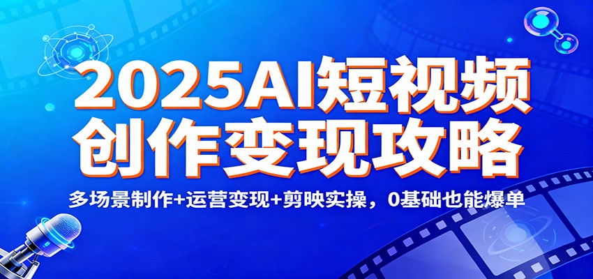 2025AI短视频创作变现攻略：多场景制作+运营变现+剪映实操，0 基础也能爆单-木子聊项目
