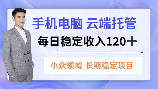 手机、电脑云端托管，每日稳定收入120+，小众领域长期稳定-木子聊项目