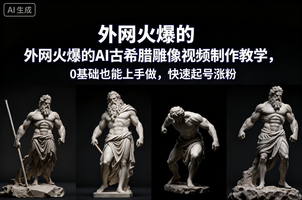 外网火爆的AI古希腊雕像视频制作教学，0基础也能上手做，快速起号涨粉-木子聊项目