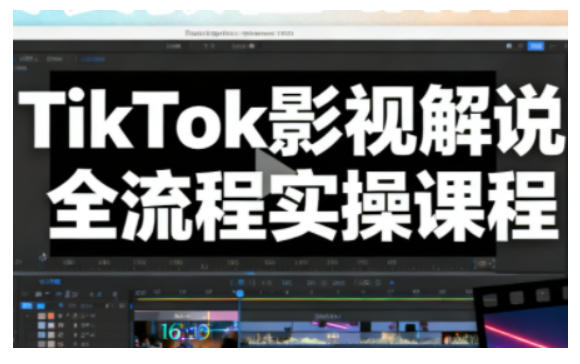 TikTok影视解说全流程实操，手把手教你打造TK爆款解说视频-木子聊项目
