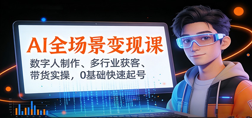 AI全场景变现课：数字人制作、多行业获客、带货实操，0基础快速起号-木子聊项目