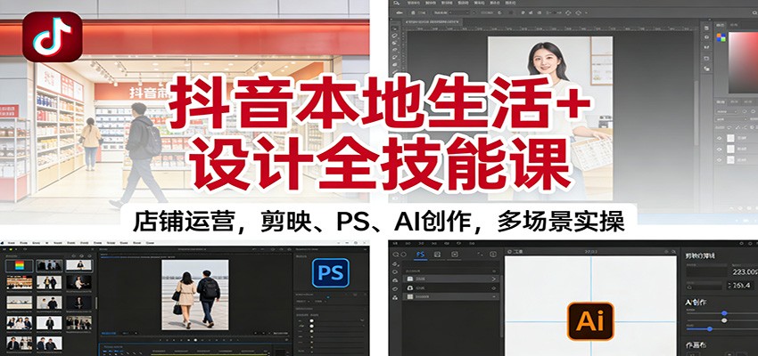 抖音本地生活+设计全技能课：店铺运营，剪映、PS、AI创作，多场景实操-木子聊项目