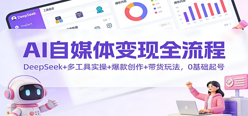 AI自媒体变现全流程：DeepSeek+多工具实操+爆款创作+带货玩法，0基础起号-木子聊项目