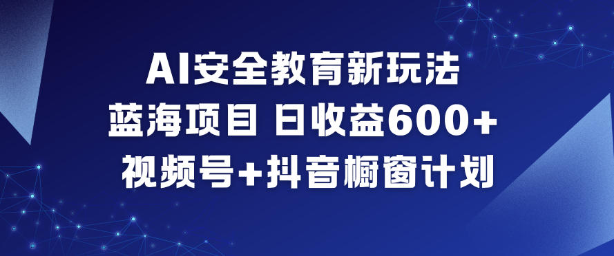 AI安全教育新玩法，蓝海项目，日收益6张+，视频号+抖音橱窗计划-木子聊项目