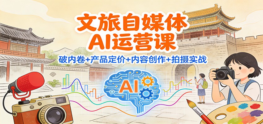 文旅自媒体AI运营课：破内卷+产品定价+内容创作+拍摄实战-木子聊项目