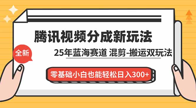 腾讯视频分成计划最新教程：25年蓝海赛道，混剪、搬运双玩法，零基础小白也能轻松日入300+-木子聊项目