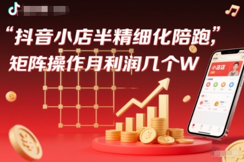 抖店半精细化铺货【1期+2期】，抖音小店半精细化陪跑，矩阵操作月利润几个W(更新12月)-木子聊项目