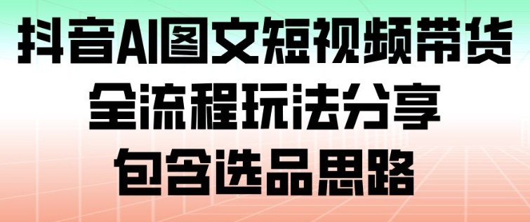 抖音AI图文短视频带货，全流程玩法分享，包含选品思路-木子聊项目