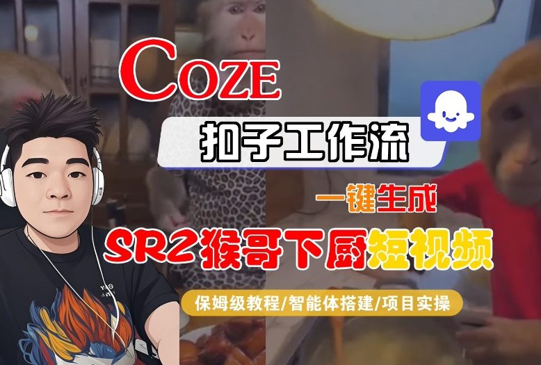 Coze扣子智能体工作流一键生成“SORA2猴哥下厨“短视频，全流程保姆级教学-木子聊项目