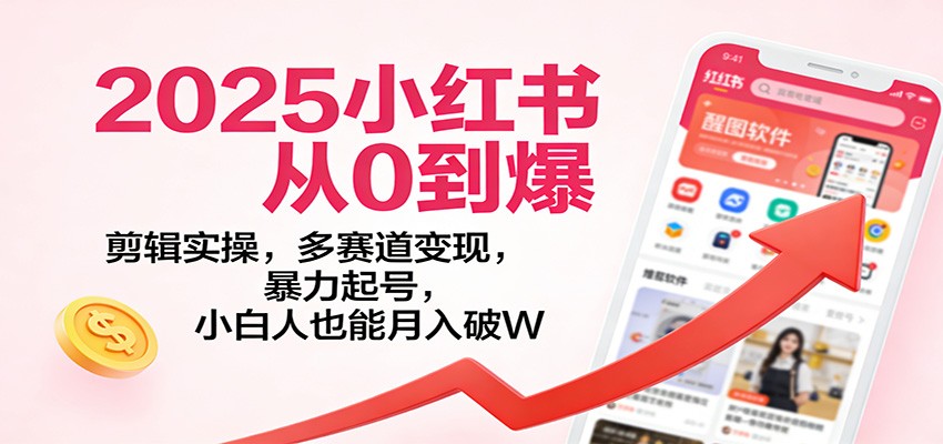 2025小红书从0到爆：剪辑实操，多赛道变现，暴力起号，零基础也能月入破W-木子聊项目