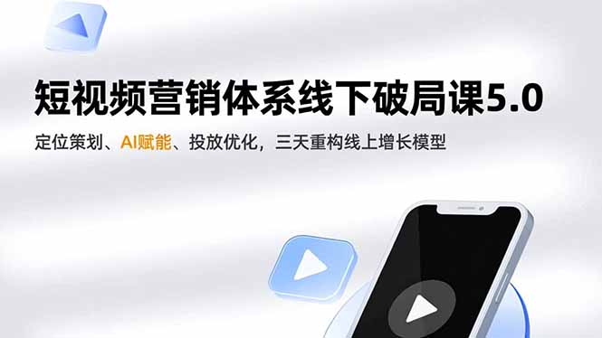 短视频营销体系线下破局课5.0，定位策划、AI赋能、投放优化，三天重构线上增长模型-木子聊项目
