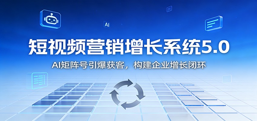 短视频营销增长系统5.0：AI 矩阵号引爆获客，构建企业增长闭环-木子聊项目