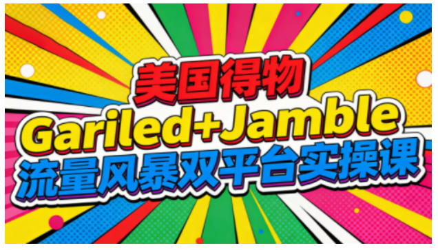 美国得物Gariled+Jamble流量风暴双平台实操课，两大美国热门平台全流程运营-木子聊项目