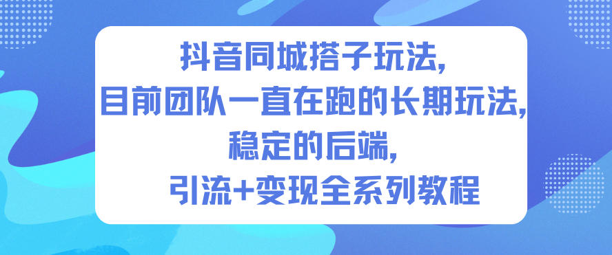 抖音同城搭子玩法，目前团队一直在跑的长期玩法，稳定的后端，引流+变现全系列教程-木子聊项目